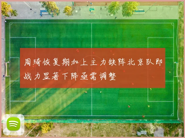 周琦恢复期加上主力缺阵北京队即战力显著下降亟需调整