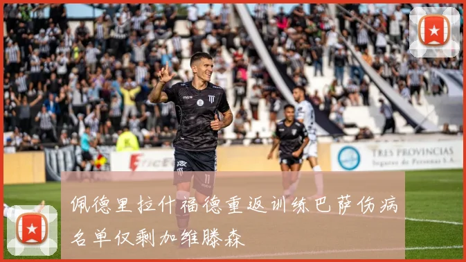 佩德里拉什福德重返训练巴萨伤病名单仅剩加维滕森