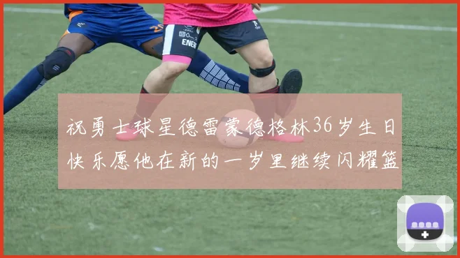 祝勇士球星德雷蒙德格林36岁生日快乐愿他在新的一岁里继续闪耀篮球场