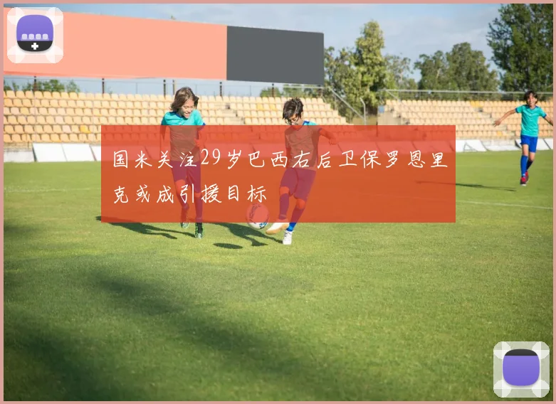 国米关注29岁巴西右后卫保罗恩里克或成引援目标