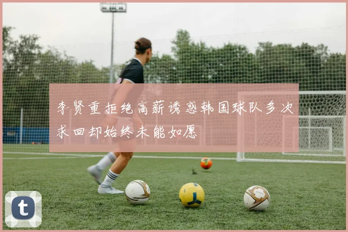 李贤重拒绝高薪诱惑韩国球队多次求回却始终未能如愿