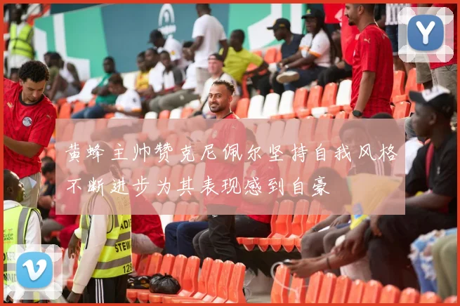 黄蜂主帅赞克尼佩尔坚持自我风格不断进步为其表现感到自豪