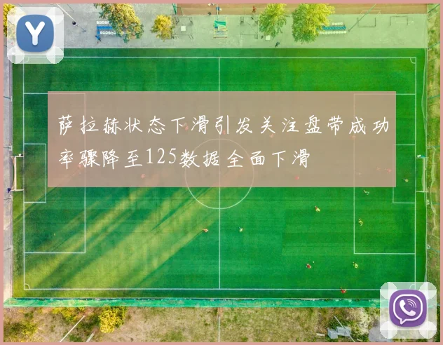萨拉赫状态下滑引发关注盘带成功率骤降至125数据全面下滑