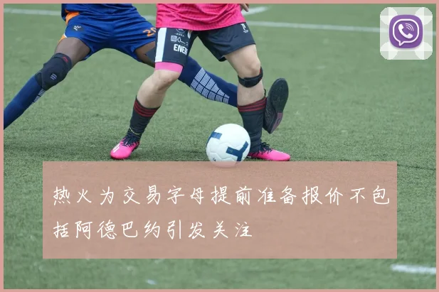 热火为交易字母提前准备报价不包括阿德巴约引发关注
