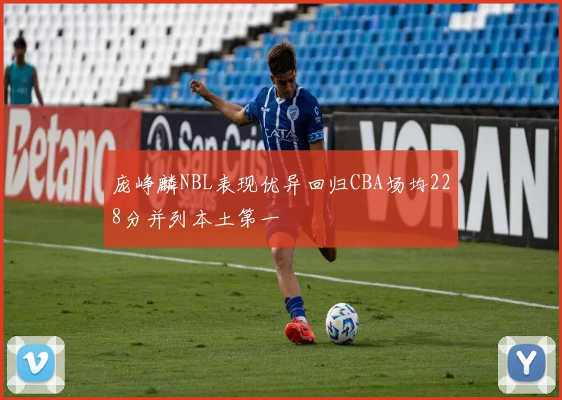 庞峥麟NBL表现优异回归CBA场均228分并列本土第一