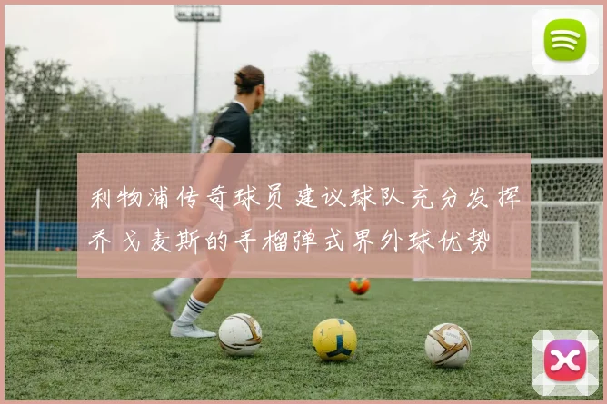 利物浦传奇球员建议球队充分发挥乔戈麦斯的手榴弹式界外球优势