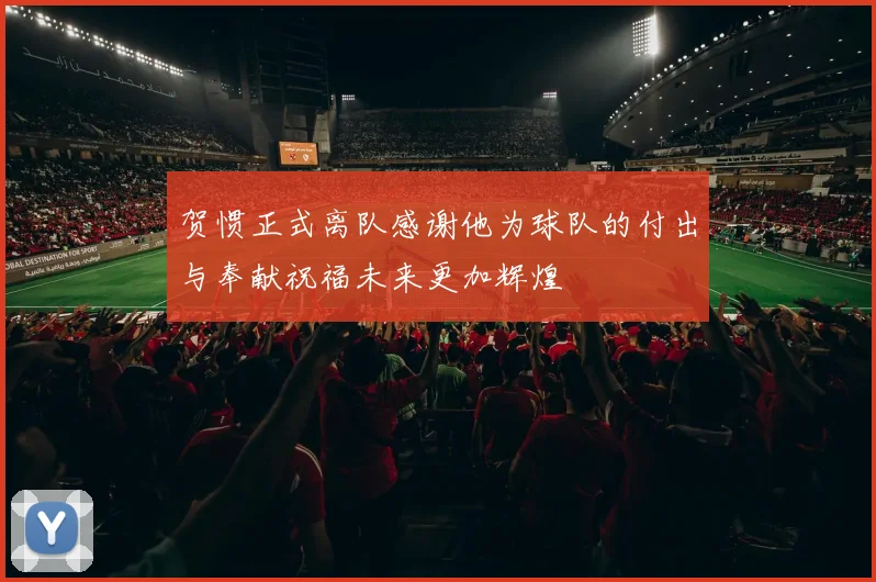 贺惯正式离队感谢他为球队的付出与奉献祝福未来更加辉煌