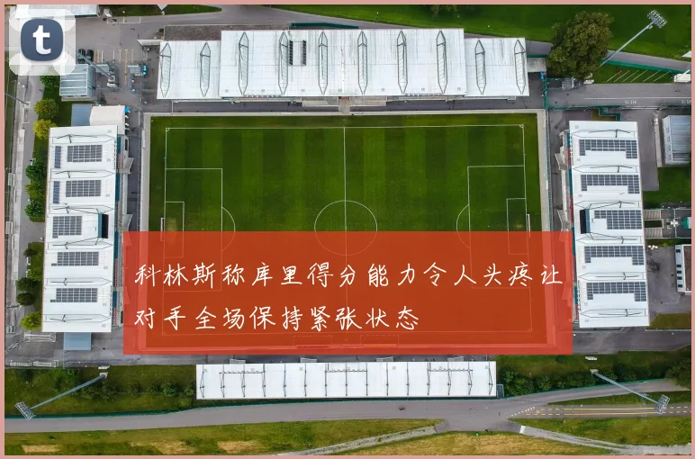 科林斯称库里得分能力令人头疼让对手全场保持紧张状态