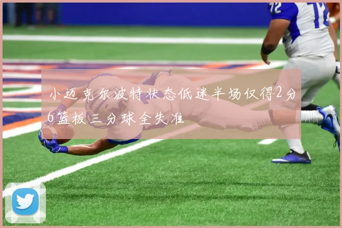 小迈克尔波特状态低迷半场仅得2分6篮板三分球全失准