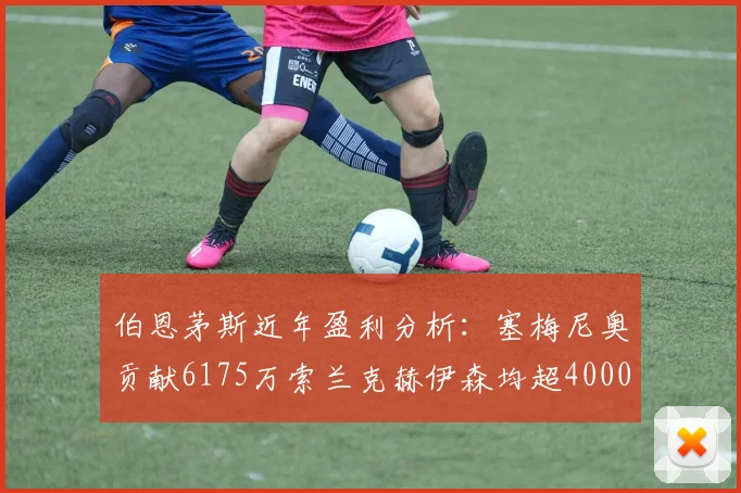 伯恩茅斯近年盈利分析：塞梅尼奥贡献6175万索兰克赫伊森均超4000万