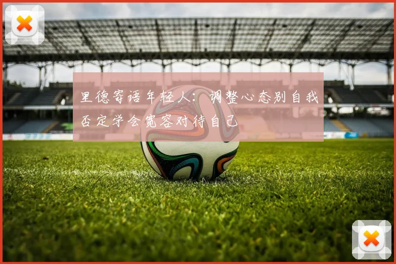 里德寄语年轻人：调整心态别自我否定学会宽容对待自己