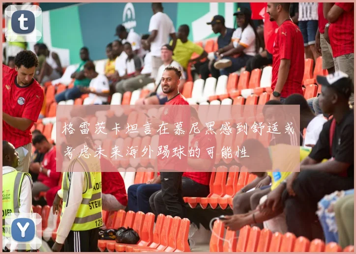 格雷茨卡坦言在慕尼黑感到舒适或考虑未来海外踢球的可能性