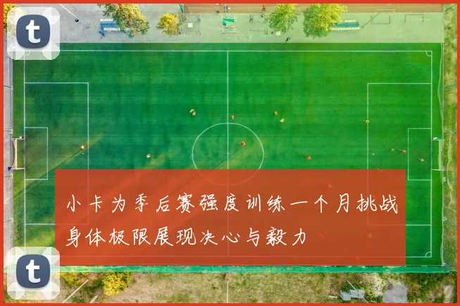 小卡为季后赛强度训练一个月挑战身体极限展现决心与毅力