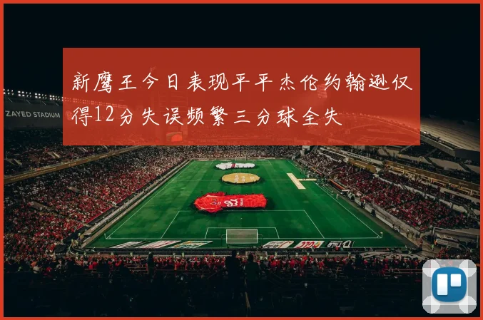 新鹰王今日表现平平杰伦约翰逊仅得12分失误频繁三分球全失