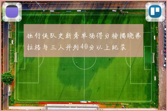 独行侠队史新秀单场得分榜揭晓弗拉格与三人并列40分以上纪录