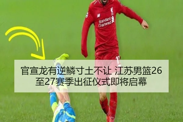 官宣龙有逆鳞寸土不让 江苏男篮26至27赛季出征仪式即将启幕 | ACMilan